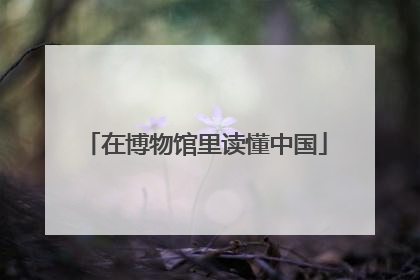 在博物馆里读懂中国