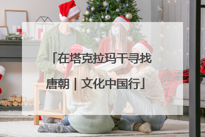 在塔克拉玛干寻找唐朝｜文化中国行