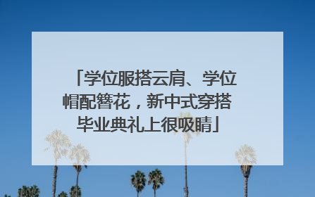学位服搭云肩、学位帽配簪花，新中式穿搭毕业典礼上很吸睛