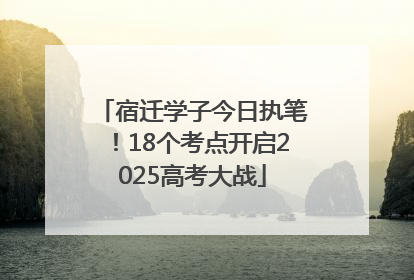 宿迁学子今日执笔！18个考点开启2025高考大战