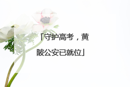 守护高考，黄陂公安已就位