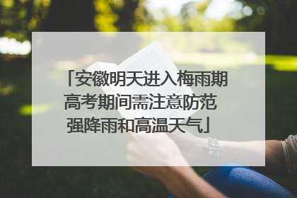 安徽明天进入梅雨期 高考期间需注意防范强降雨和高温天气