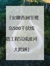 安徽香涧至鹭岛500千伏线路工程完成淮河大跨越