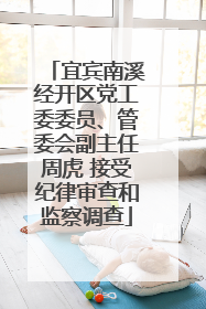 宜宾南溪经开区党工委委员、管委会副主任周虎 接受纪律审查和监察调查