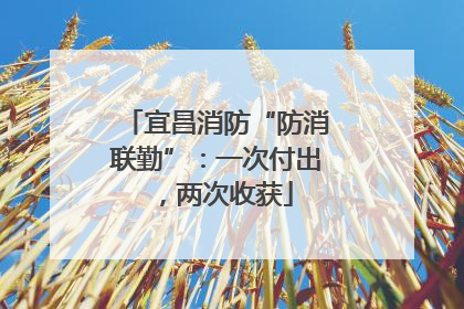 宜昌消防“防消联勤”：一次付出，两次收获