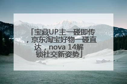 宝藏UP主一碰即传，京东淘宝好物一碰直达，nova 14解锁社交新姿势