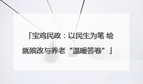 宝鸡民政：以民生为笔 绘就殡改与养老“温暖答卷”