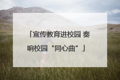宣传教育进校园 奏响校园“同心曲”
