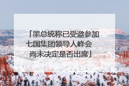 墨总统称已受邀参加七国集团领导人峰会 尚未决定是否出席