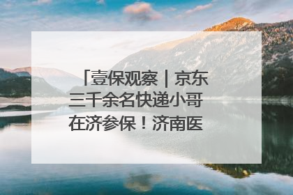 壹保观察｜京东三千余名快递小哥在济参保！济南医保局喊你来参保