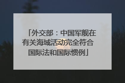 外交部：中国军舰在有关海域活动完全符合国际法和国际惯例
