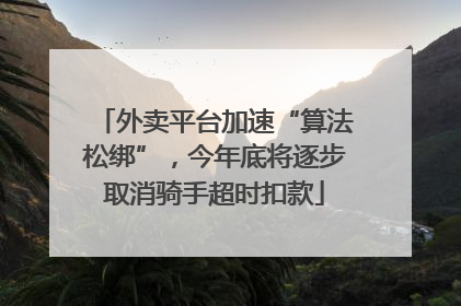 外卖平台加速“算法松绑”，今年底将逐步取消骑手超时扣款