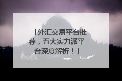 外汇交易平台推荐，五大实力派平台深度解析！
