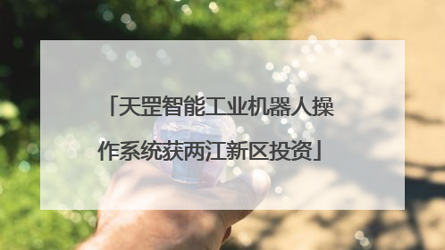 天罡智能工业机器人操作系统获两江新区投资