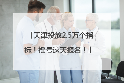 天津投放2.5万个指标！摇号这天报名！