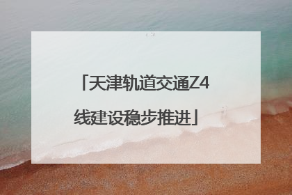 天津轨道交通Z4线建设稳步推进
