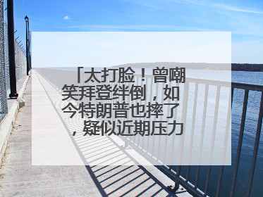 太打脸！曾嘲笑拜登绊倒，如今特朗普也摔了，疑似近期压力太大力不能支