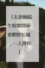 夫妻俩端午假期冒雨攀爬野长城，一人摔伤
