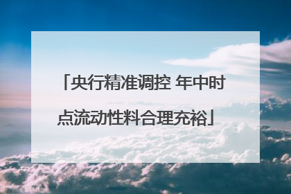 央行精准调控 年中时点流动性料合理充裕