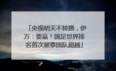 央视明天不转播，伊万：要赢！国足世界排名首次被泰国队超越