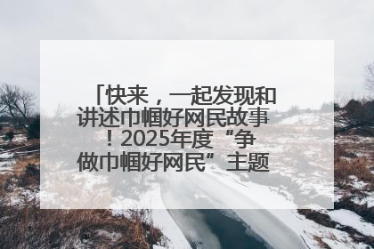 快来，一起发现和讲述巾帼好网民故事！2025年度“争做巾帼好网民”主题活动火热开启