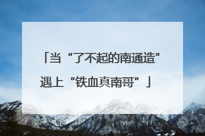 当“了不起的南通造”遇上“铁血真南哥”