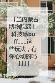 当内蒙古博物院遇上科技感buff……这些玩法，有你心动的吗↓↓↓