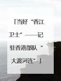 当好“香江卫士”——记驻香港部队“大渡河连”