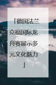 德国法兰克福国际龙舟赛展示多元文化魅力