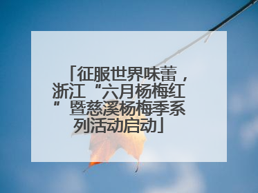 征服世界味蕾，浙江“六月杨梅红”暨慈溪杨梅季系列活动启动