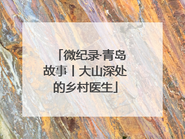 微纪录·青岛故事丨大山深处的乡村医生