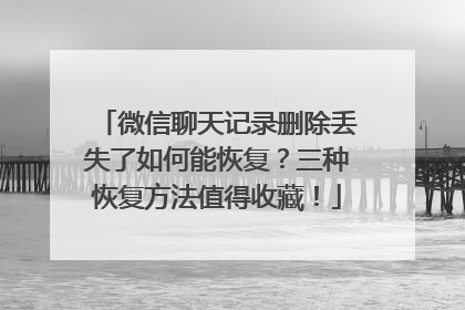微信聊天记录删除丢失了如何能恢复？三种恢复方法值得收藏！