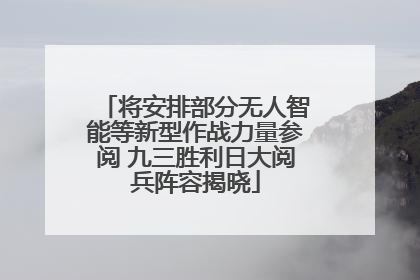 将安排部分无人智能等新型作战力量参阅 九三胜利日大阅兵阵容揭晓