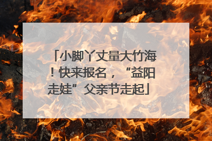 小脚丫丈量大竹海！快来报名，“益阳走娃”父亲节走起