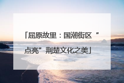 屈原故里：国潮街区“点亮”荆楚文化之美