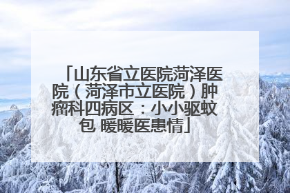 山东省立医院菏泽医院（菏泽市立医院）肿瘤科四病区：小小驱蚊包 暖暖医患情