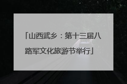 山西武乡：第十三届八路军文化旅游节举行