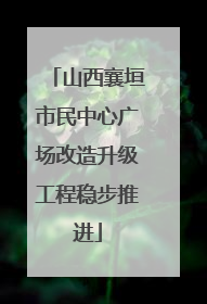 山西襄垣市民中心广场改造升级工程稳步推进
