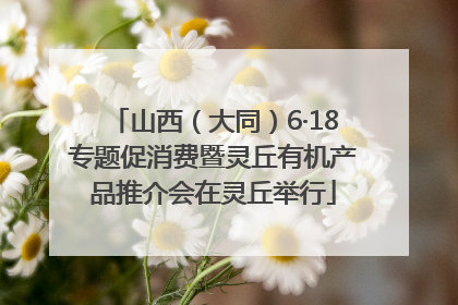 山西（大同）6·18专题促消费暨灵丘有机产品推介会在灵丘举行