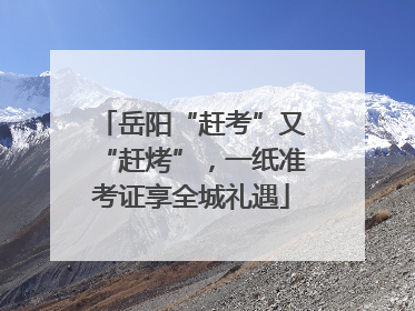 岳阳“赶考”又“赶烤”，一纸准考证享全城礼遇