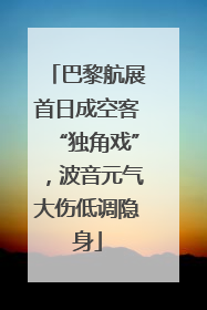 巴黎航展首日成空客“独角戏”，波音元气大伤低调隐身