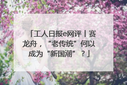 工人日报e网评丨赛龙舟，“老传统”何以成为“新国潮”？
