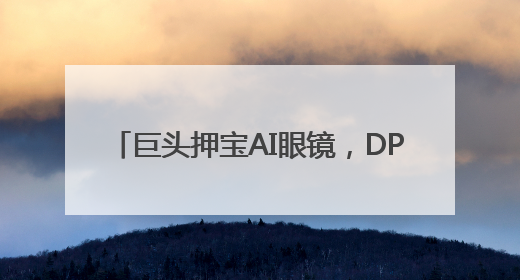 巨头押宝AI眼镜，DPVR AI Glasses将成“现实助手”？