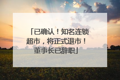 已确认！知名连锁超市，将正式退市！董事长已辞职