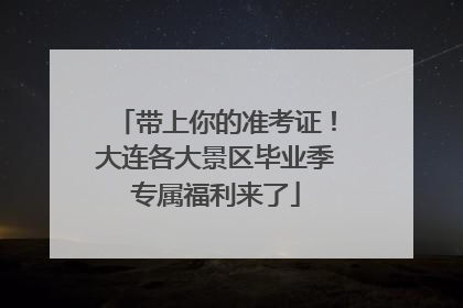 带上你的准考证！大连各大景区毕业季专属福利来了