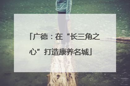 广德：在“长三角之心”打造康养名城