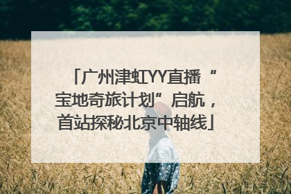 广州津虹YY直播“宝地奇旅计划”启航，首站探秘北京中轴线