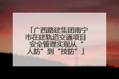 广西路建集团南宁市在建轨道交通项目 安全管理实现从“人防”到“技防”