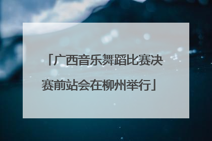 广西音乐舞蹈比赛决赛前站会在柳州举行