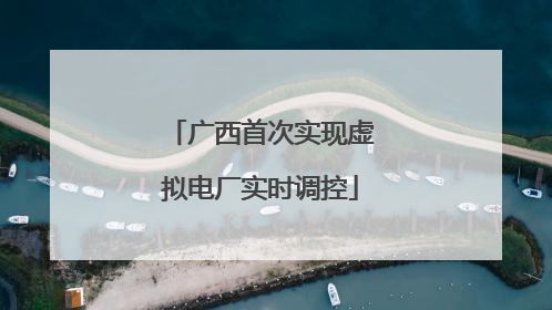 广西首次实现虚拟电厂实时调控